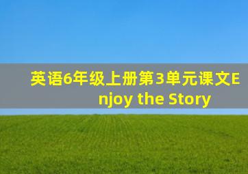 英语6年级上册第3单元课文Enjoy the Story